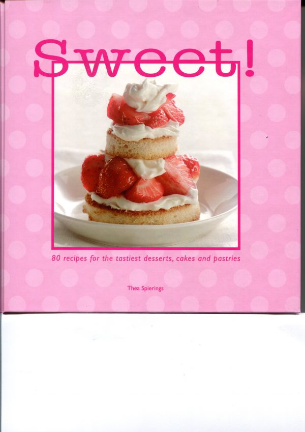 Sweet!: 80 Recipes for the Tastiest Desserts Cakes and Pastries