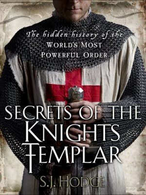 Secrets of the Knights Templar: The Hidden History of the Worlds Most Powerful Order