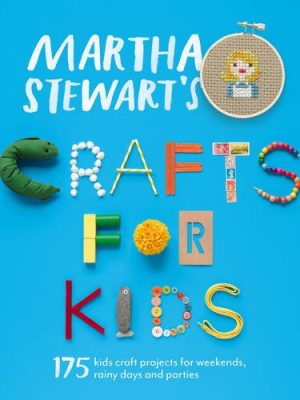 Martha Stewarts Crafts for Kids: 175 kids craft projects for weekends rainy days and parties