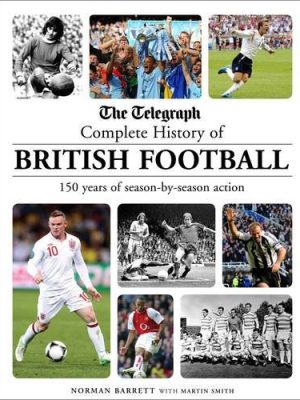 The Telegraph Complete History of British Football: 150 Years of Season-by-season Action