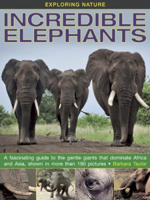 Exploring Nature: Incredible Elephants: A Fascinating Guide to the Gentle Giants That Dominate Africa and Asia Shown in More Than 190 Pictures