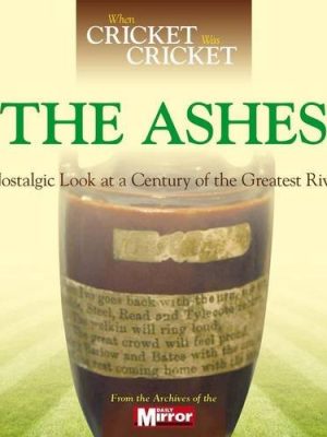 When Cricket Was Cricket: The Ashes: A Nostalgic Look at a Century of the Greatest Rivalry