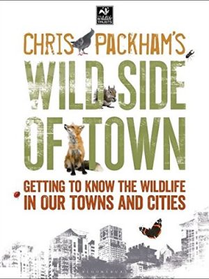 Chris Packhams Wild Side Of Town: Getting to Know the Wildlife in Our Towns and Cities (The Wildlife Trusts)