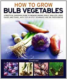 Growing Bulb Vegetables: A Practical Gardening Guide to Growing Onions, Garlic, Shallots, Leeks, Chives and Fennell, with Step-By-Step Techniques and 165 Photographs