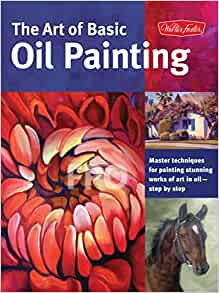 The Art of Basic Oil Painting: Master techniques for painting stunning works of art in oil-step by step: 1 (Collector's Series)