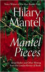 Mantel Pieces: The New Book from The Sunday Times Best Selling Author of the Wolf Hall Trilogy
