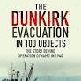 The Dunkirk Evacuation in 100 Objects: The Story Behind Operation Dynamo in 1940