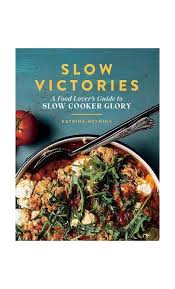Slow Victories: A Food Lover's Guide To Slow Cooker Glory