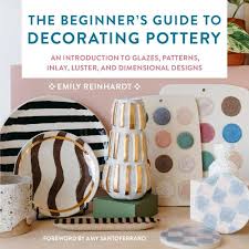 The Beginner's Guide to Decorating Pottery: An Introduction to Glazes, Patterns, Inlay, Luster, and Dimensional Designs (3) (Essential Ceramics Skills)
