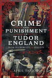 Crime and Punishment in Tudor England: From Alchemists to Zealots